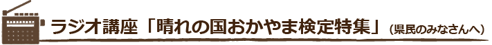 ラジオ講座「晴れの国おかやま検定」(県民のみなさんへ)